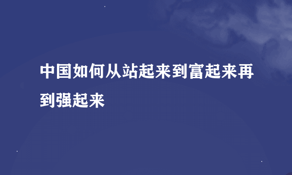 中国如何从站起来到富起来再到强起来