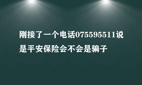 刚接了一个电话075595511说是平安保险会不会是骗子