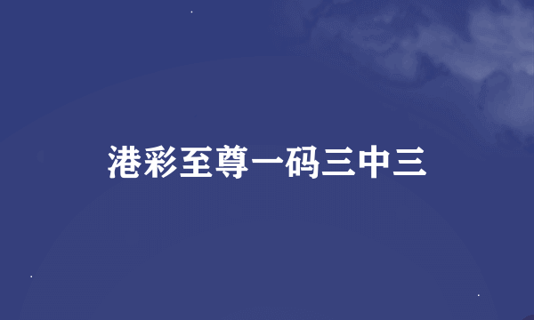 港彩至尊一码三中三