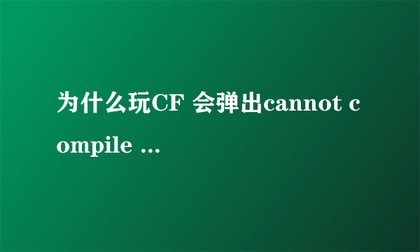 为什么玩CF 会弹出cannot compile shader