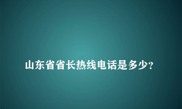 
山东省省长热线电话是多少？

