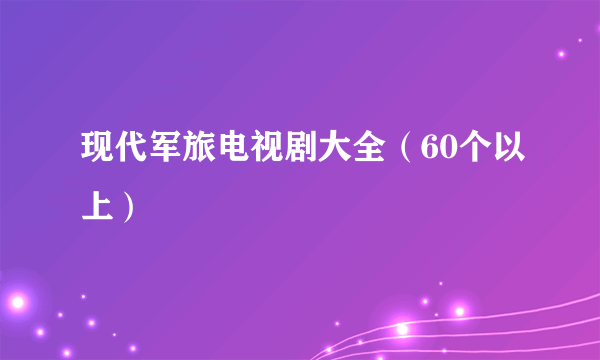 现代军旅电视剧大全（60个以上）