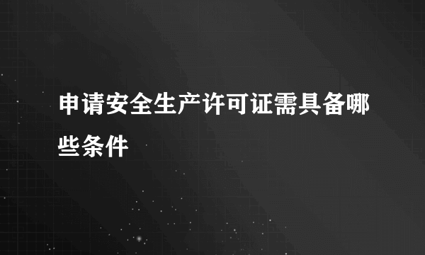 申请安全生产许可证需具备哪些条件