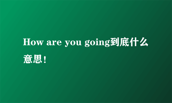 How are you going到底什么意思！