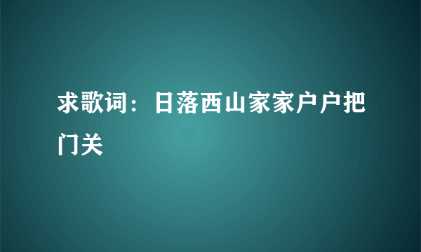 求歌词：日落西山家家户户把门关