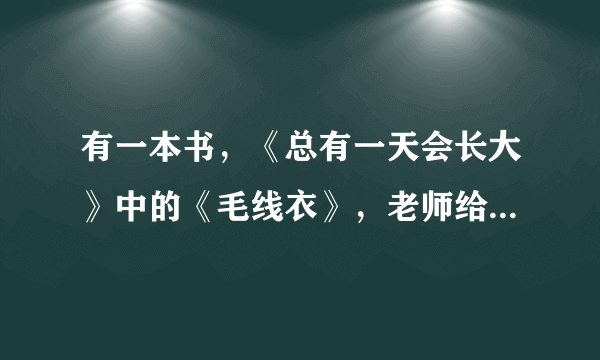 有一本书，《总有一天会长大》中的《毛线衣》，老师给我们布置了一个作业，说摘抄原文，给我发一下好吗？