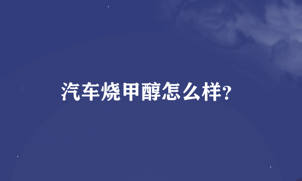 汽车烧甲醇怎么样？