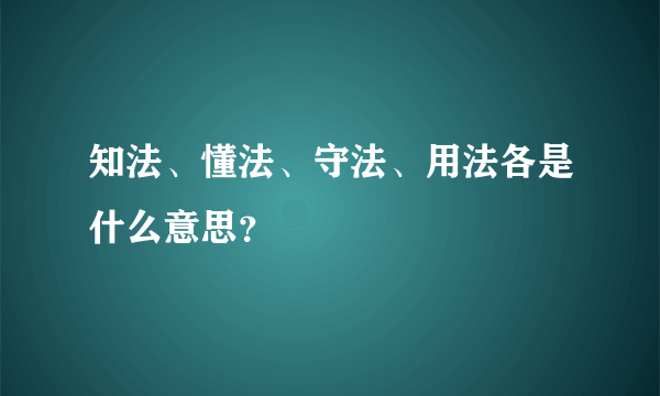 知法、懂法、守法、用法各是什么意思？