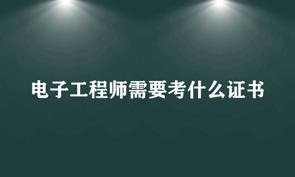 电子工程师需要考什么证书