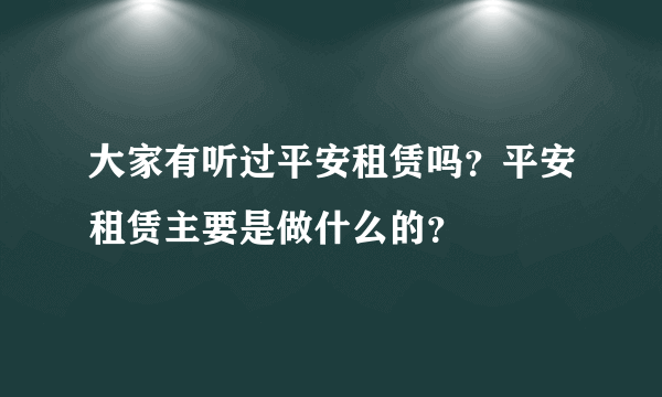 大家有听过平安租赁吗？平安租赁主要是做什么的？