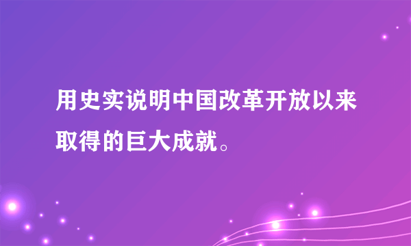 用史实说明中国改革开放以来取得的巨大成就。