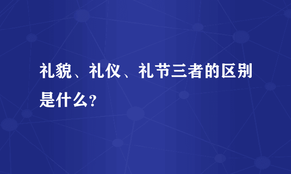 礼貌、礼仪、礼节三者的区别是什么？