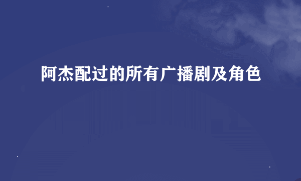 阿杰配过的所有广播剧及角色