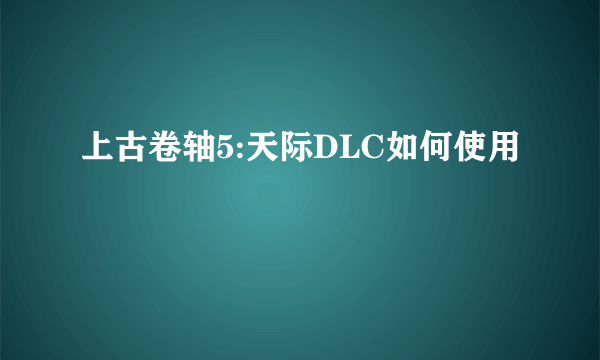 上古卷轴5:天际DLC如何使用