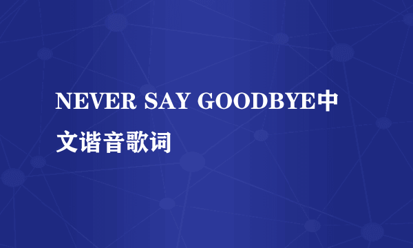 NEVER SAY GOODBYE中文谐音歌词