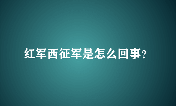 红军西征军是怎么回事？