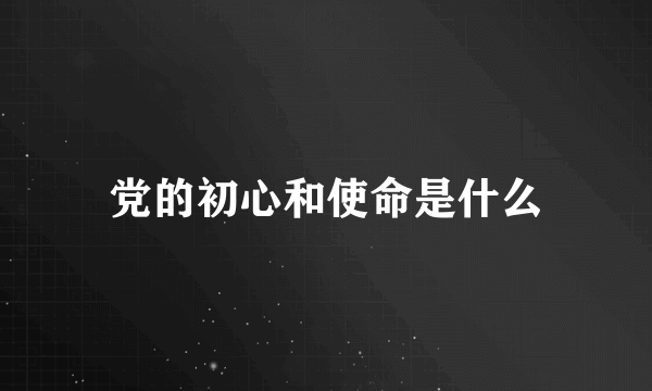 党的初心和使命是什么