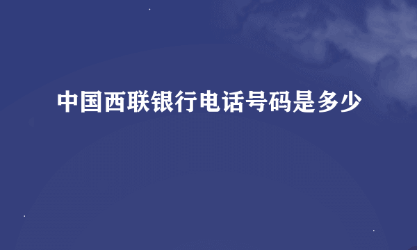 中国西联银行电话号码是多少