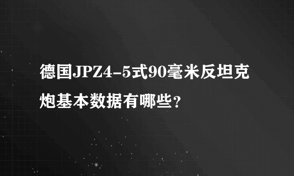 德国JPZ4-5式90毫米反坦克炮基本数据有哪些？