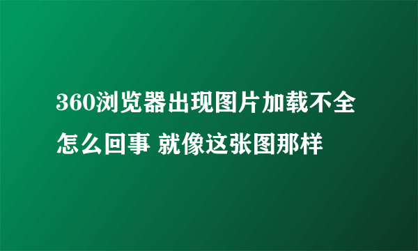 360浏览器出现图片加载不全怎么回事 就像这张图那样