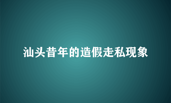 汕头昔年的造假走私现象