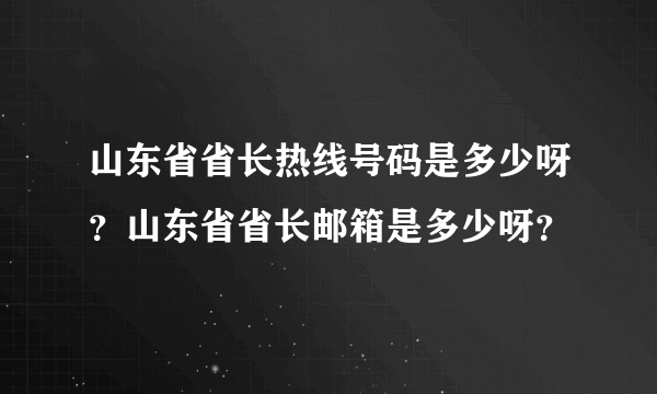 山东省省长热线号码是多少呀？山东省省长邮箱是多少呀？