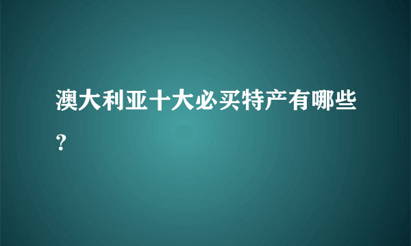 澳大利亚十大必买特产有哪些？