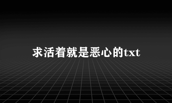 求活着就是恶心的txt