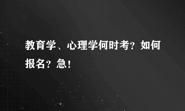 教育学、心理学何时考？如何报名？急！