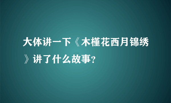 大体讲一下《木槿花西月锦绣》讲了什么故事？