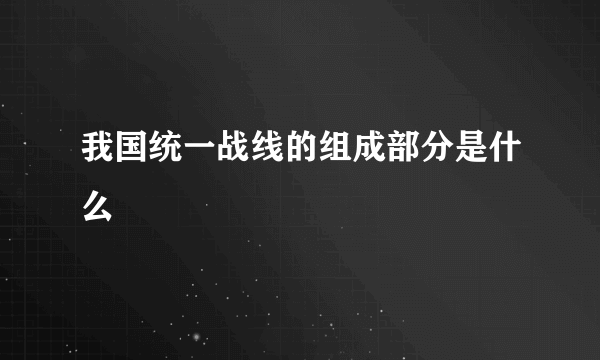 我国统一战线的组成部分是什么