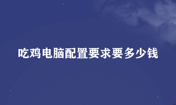 吃鸡电脑配置要求要多少钱