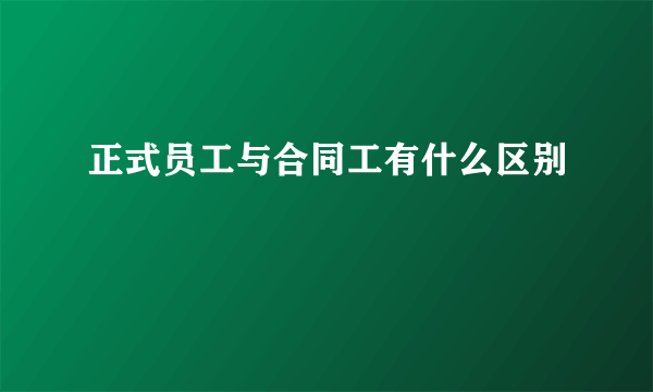 正式员工与合同工有什么区别