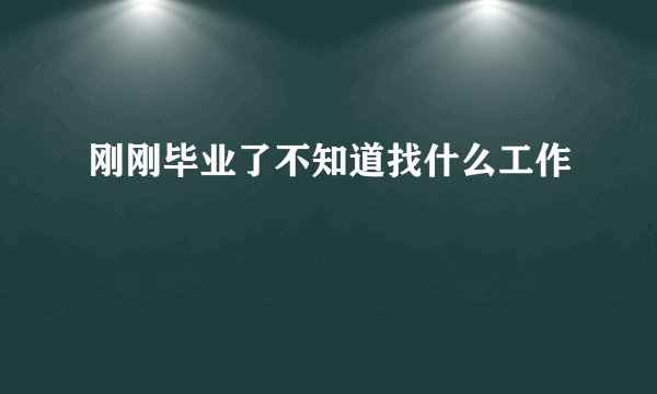 刚刚毕业了不知道找什么工作