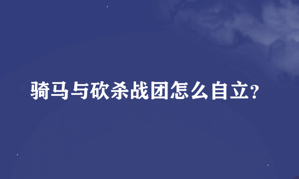 骑马与砍杀战团怎么自立？