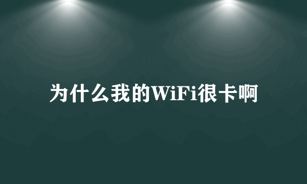 为什么我的WiFi很卡啊