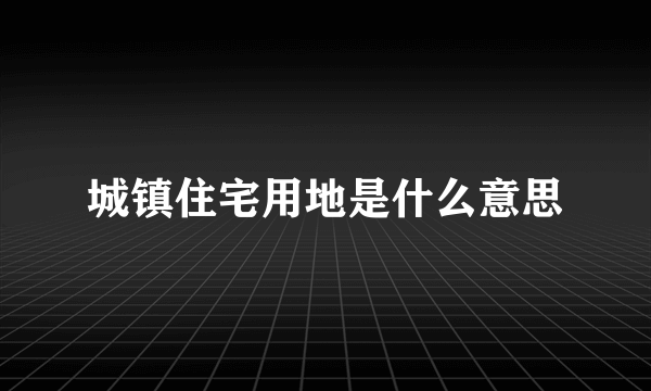 城镇住宅用地是什么意思