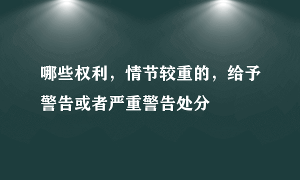 哪些权利，情节较重的，给予警告或者严重警告处分