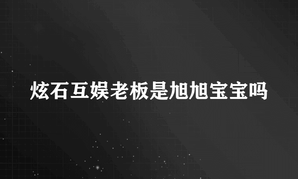 炫石互娱老板是旭旭宝宝吗