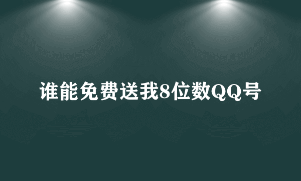 谁能免费送我8位数QQ号