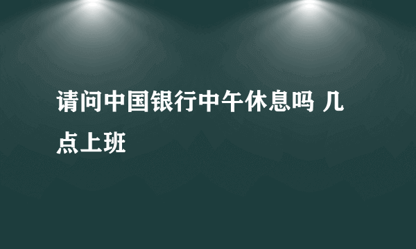 请问中国银行中午休息吗 几点上班