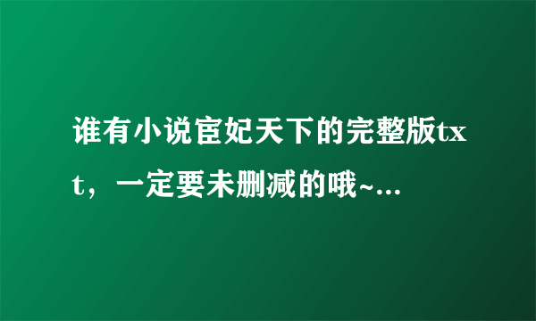 谁有小说宦妃天下的完整版txt，一定要未删减的哦~~~~谢谢啦