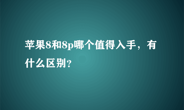 苹果8和8p哪个值得入手，有什么区别？