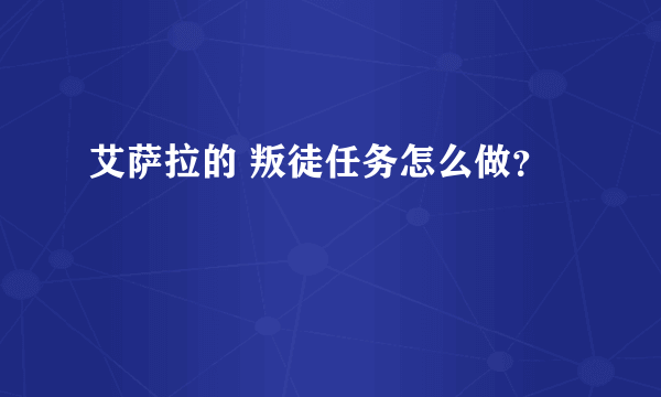 艾萨拉的 叛徒任务怎么做？