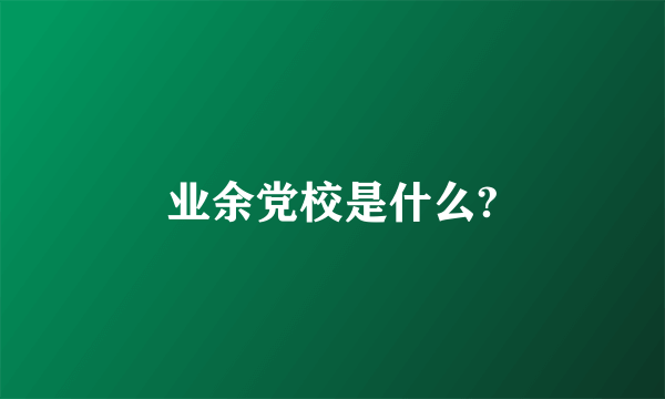 业余党校是什么?