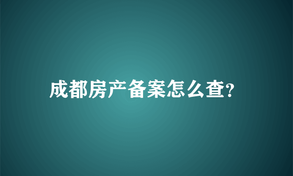 成都房产备案怎么查？