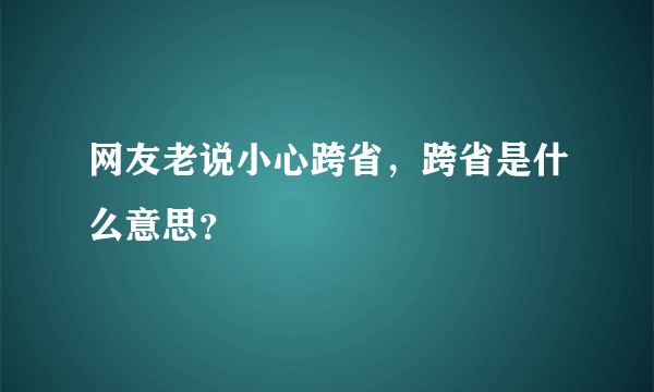 网友老说小心跨省，跨省是什么意思？