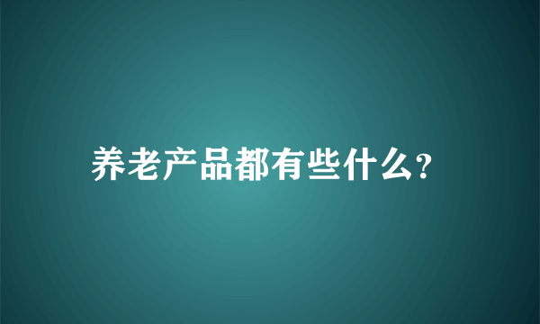 养老产品都有些什么？