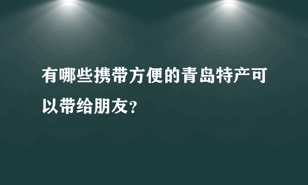 有哪些携带方便的青岛特产可以带给朋友？