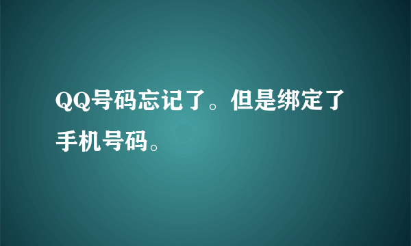 QQ号码忘记了。但是绑定了手机号码。